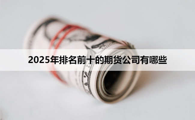 2025年排名前十的期货公司有哪些