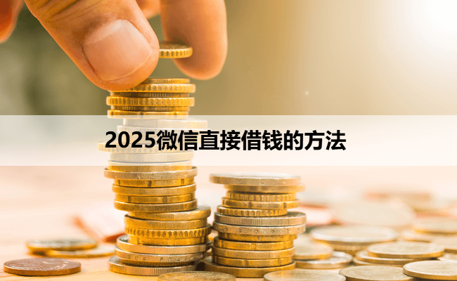 2025微信直接借钱的方法