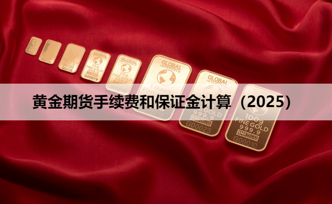 黄金期货手续费和保证金计算（2025）