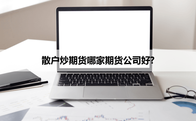 散户炒期货哪家期货公司好?