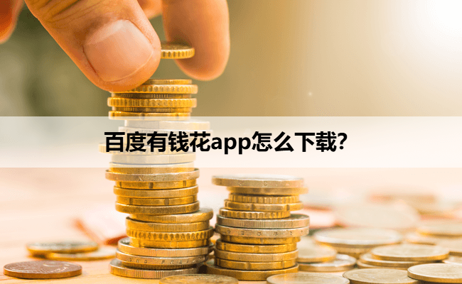 百度有钱花app怎么下载？