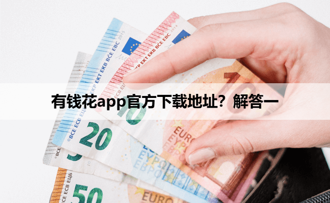 有钱花app官方下载地址？解答一