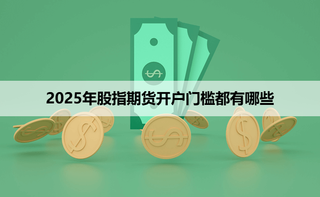 2025年股指期货开户门槛都有哪些