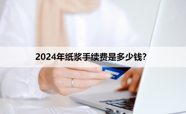 2024年纸浆手续费是多少钱？