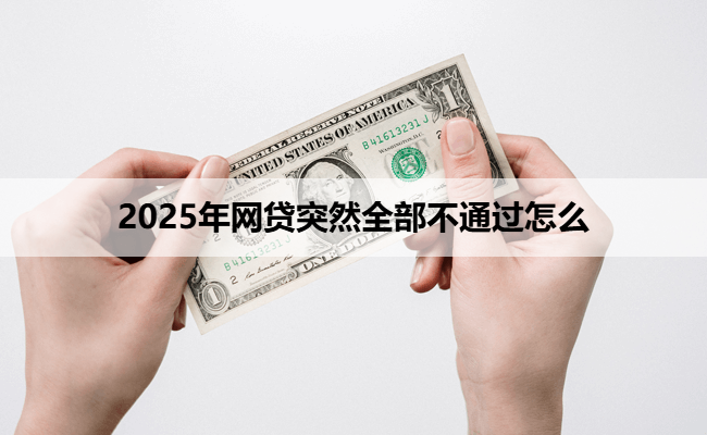 2025年网贷突然全部不通过