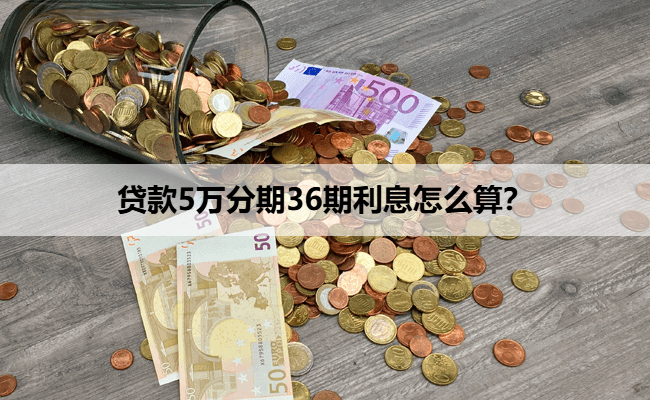 贷款5万分期36期利息怎么算？