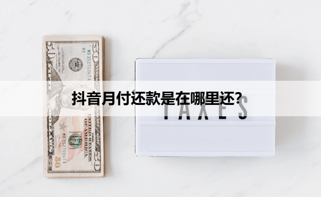 抖音月付还款是在哪里还？