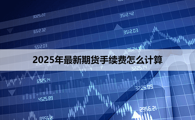 2025年最新期货手续费怎么计算