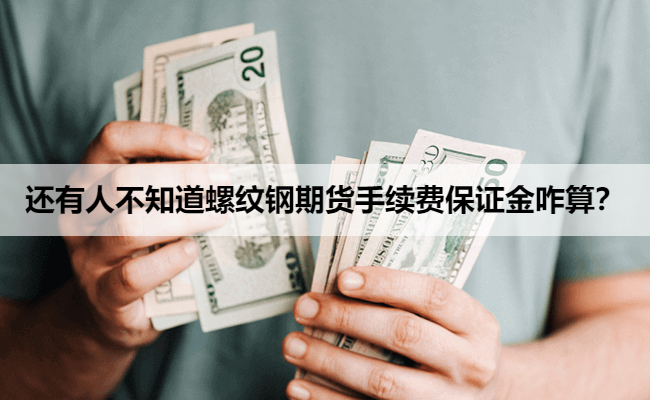 还有人不知道螺纹钢期货手续费保证金咋算？