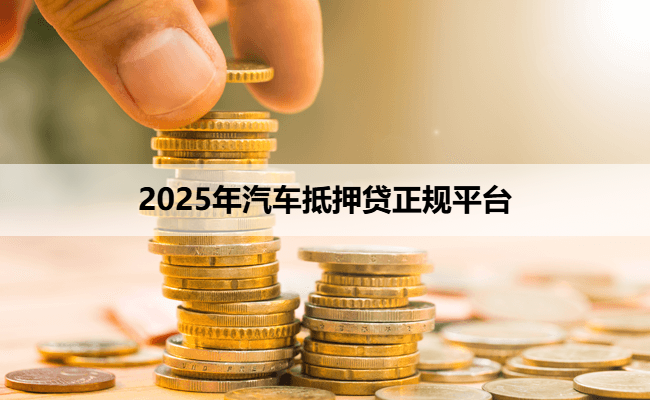 2025年汽车抵押贷正规平台