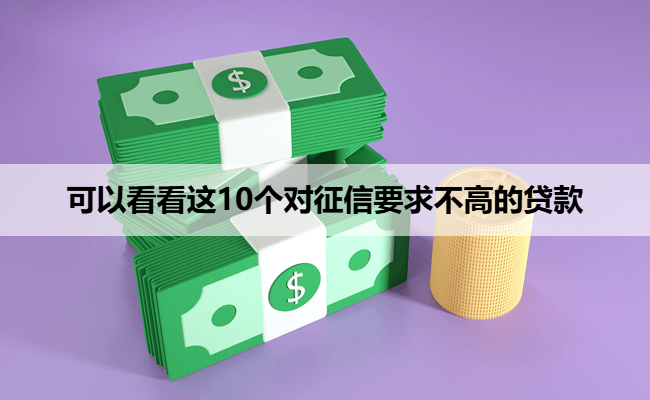 可以看看这10个对征信要求不高的贷款