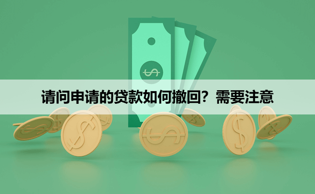 请问申请的贷款如何撤回？需要注意