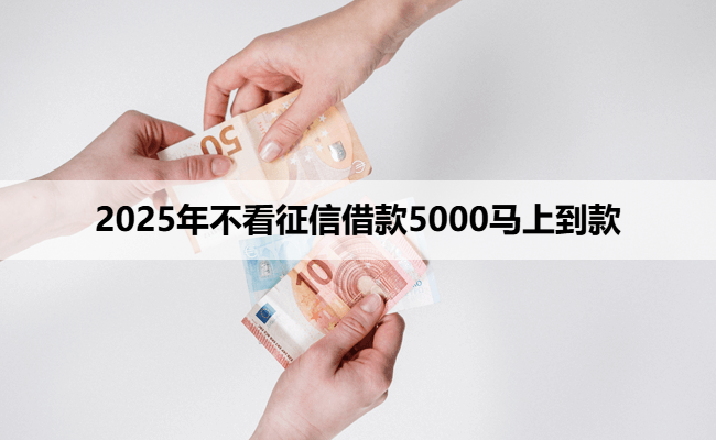 2025年不看征信借款5000马上到款