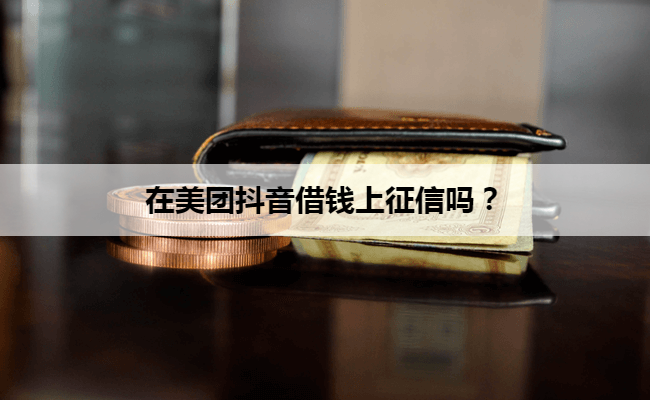 在美团抖音借钱上征信吗？