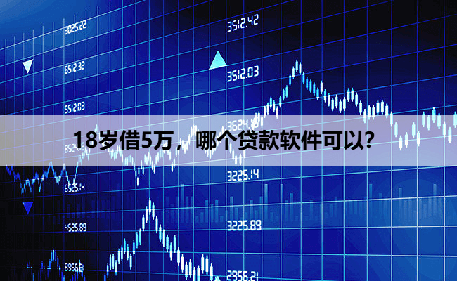 18岁借5万，哪个贷款软件可以？