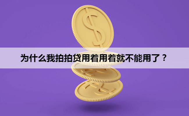 为什么我拍拍贷用着用着就不能用了？