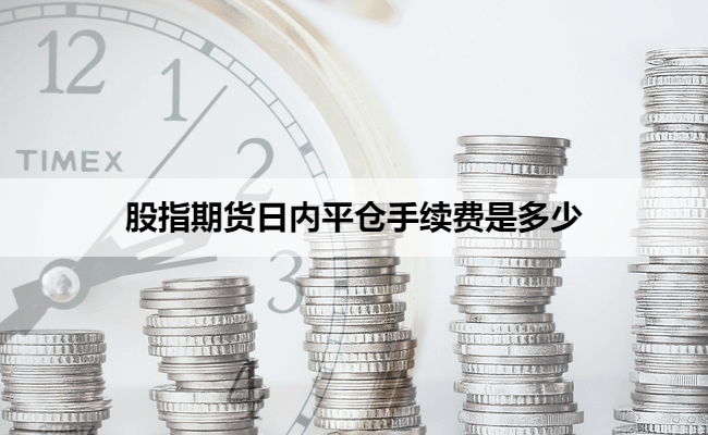 股指期货日内平仓手续费是多少