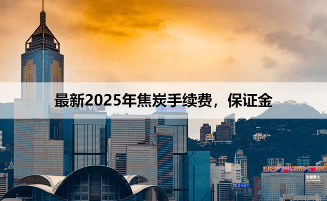 最新2025年焦炭手续费，保证金