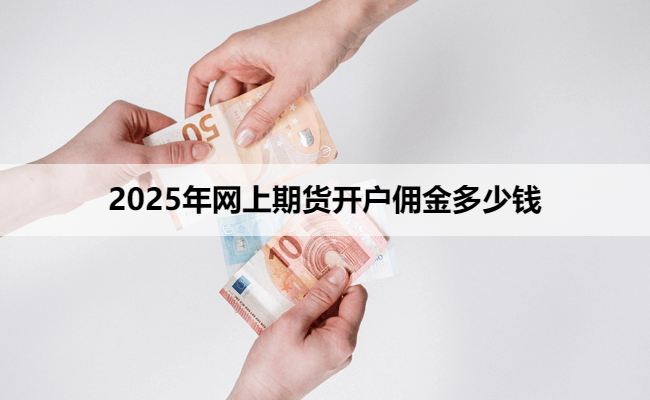 2025年网上期货开户佣金多少钱