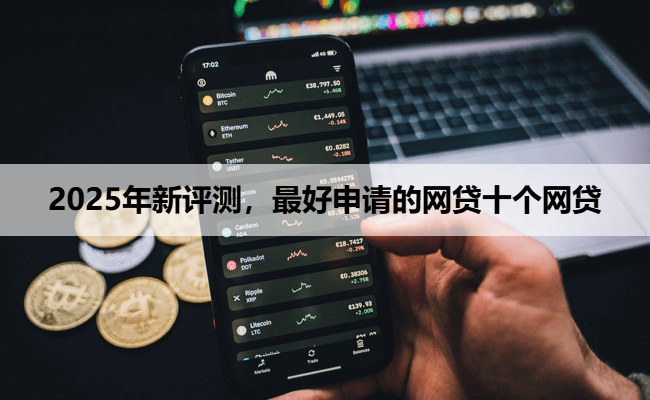 2025年新评测，最好申请的网贷十个网贷