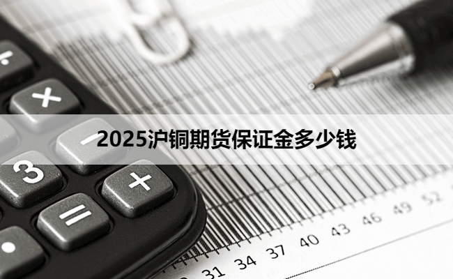 2025沪铜期货保证金多少钱