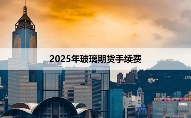 2025年玻璃期货手续费