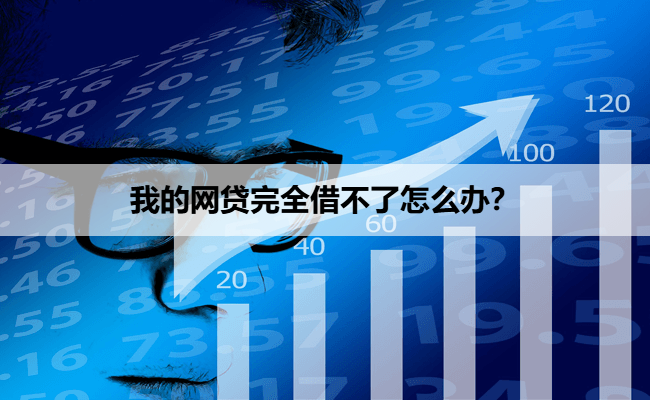 我的网贷完全借不了怎么办？