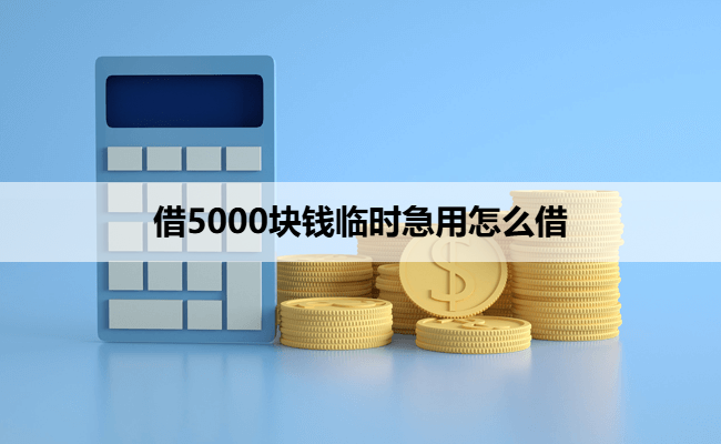 借5000块钱临时急用怎么借