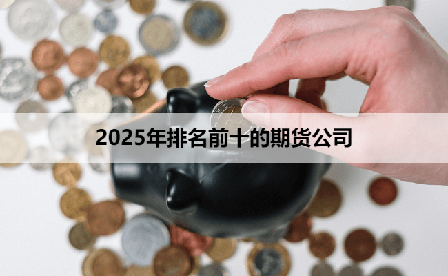 2025年排名前十的期货公司