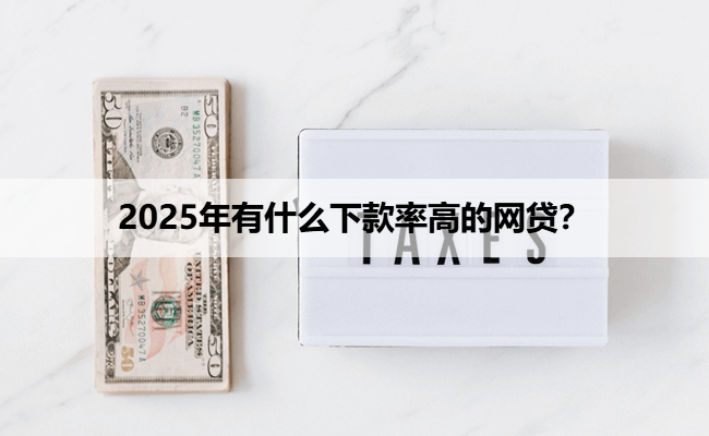 2025年有什么下款率高的网贷？