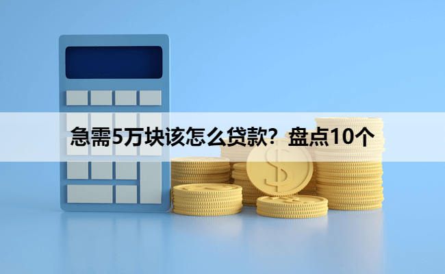 急需5万块该怎么贷款？盘点10个