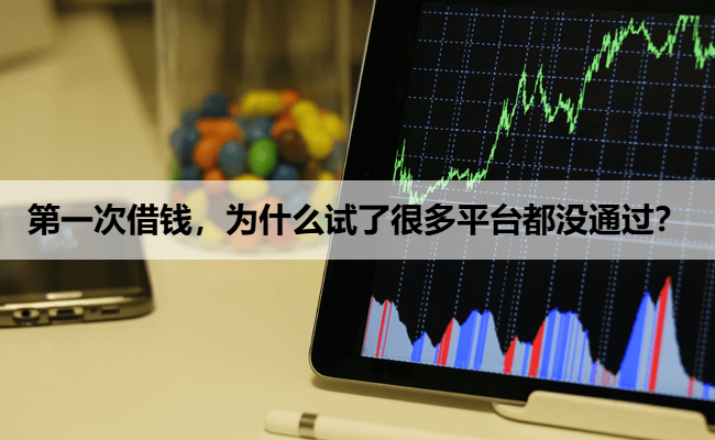 第一次借钱，为什么试了很多平台都没通过？