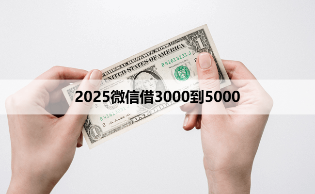 2025微信借3000到5000