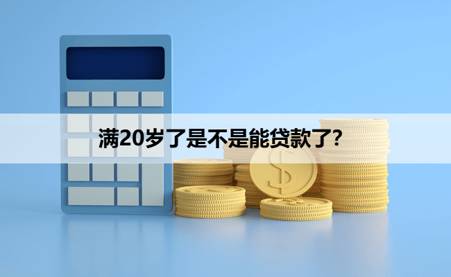 满20岁了是不是能贷款了？