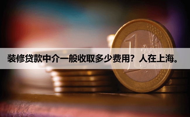 装修贷款中介一般收取多少费用？人在上海。