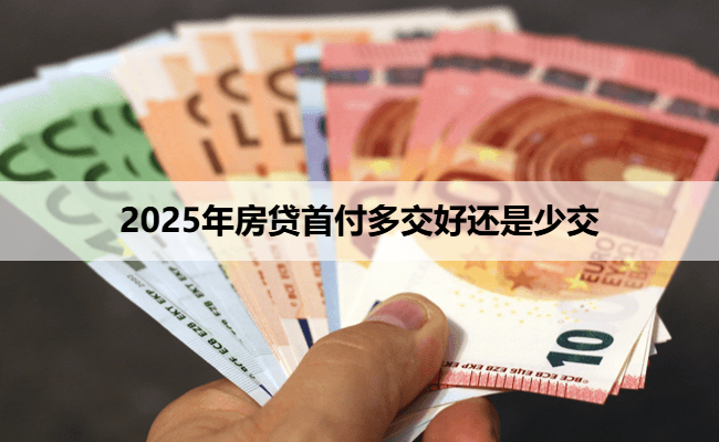 2025年房贷首付多交好还是少交