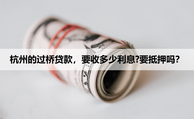 杭州的过桥贷款，要收多少利息?要抵押吗？