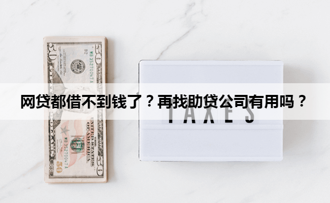 网贷都借不到钱了？再找助贷公司有用吗？