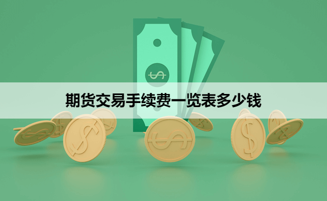 期货交易手续费一览表多少钱