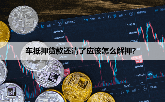 车抵押贷款还清了应该怎么解押？