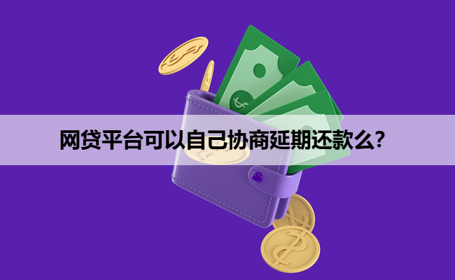 网贷平台可以自己协商延期还款么？