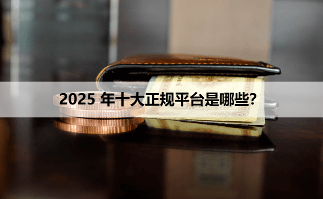 2025 年十大正规平台是哪些？