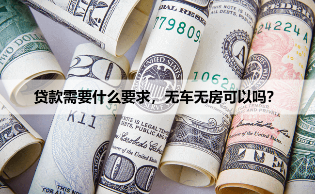 贷款需要什么要求，无车无房可以吗？