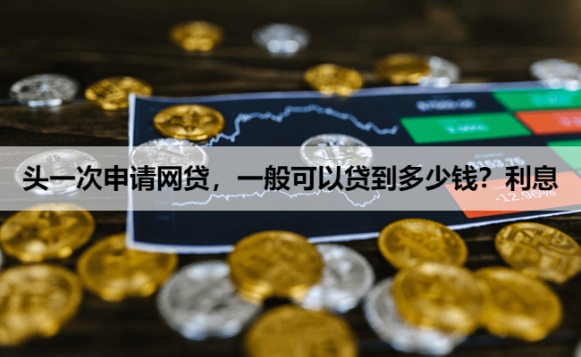 头一次申请网贷，一般可以贷到多少钱？利息