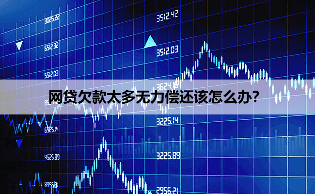 网贷欠款太多无力偿还该怎么办？