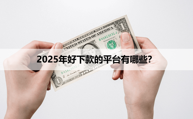 2025年好下款的平台有哪些？