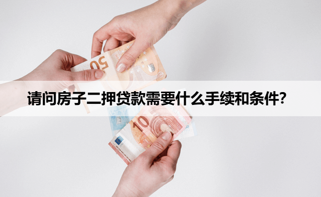 请问房子二押贷款需要什么手续和条件？