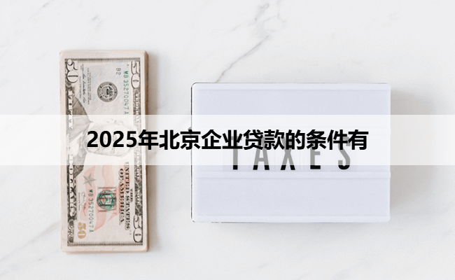 2025年北京企业贷款的条件有