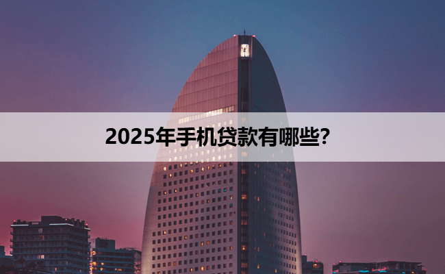 2025年手机贷款有哪些？