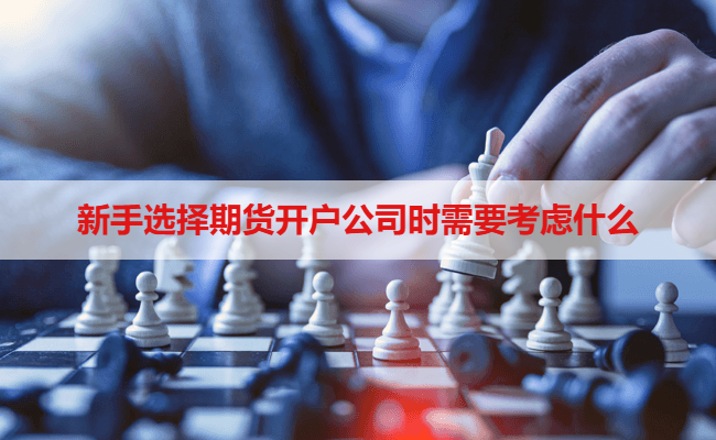 新手选择期货开户公司时需要考虑什么
